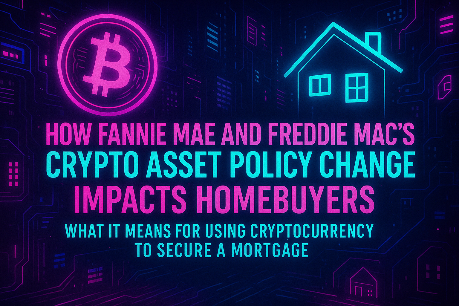 How Fannie Mae and Freddie Mac’s Crypto Asset Policy Change Impacts Homebuyers: What It Means for Using Cryptocurrency to Secure a Mortgage