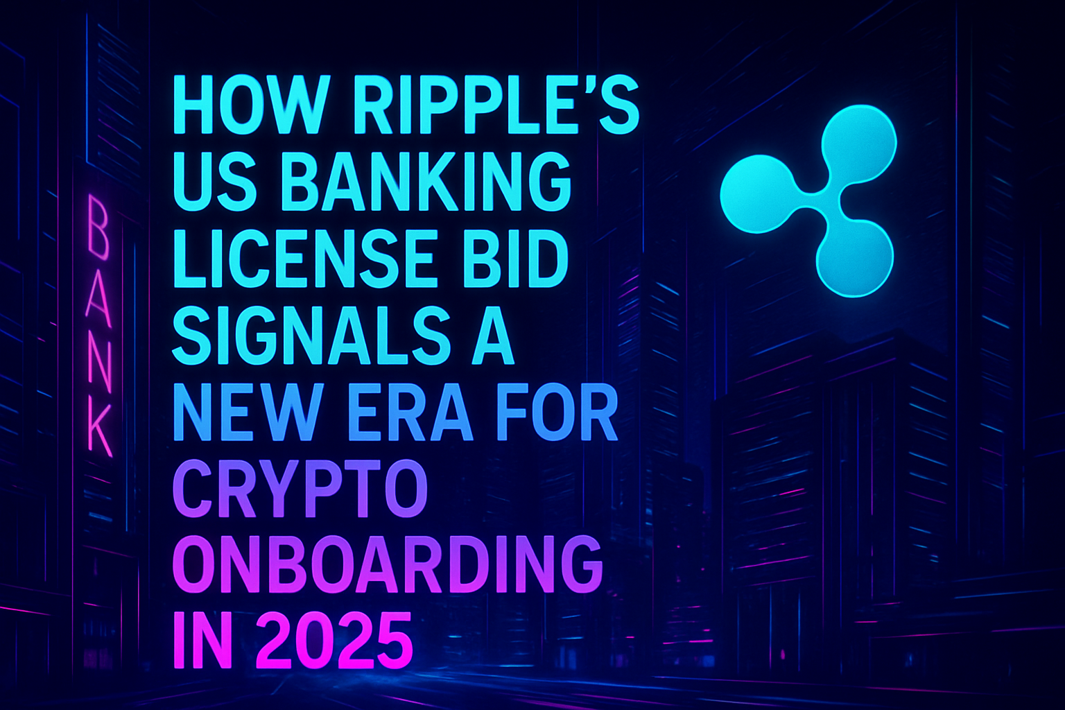 How Ripple’s US Banking License Bid Signals a New Era for Crypto Onboarding in 2025